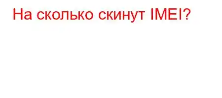 На сколько скинут IMEI?